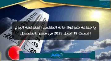 يا جماعة شوفوا! حالة الطقس المتوقعة اليوم السبت 19 أبريل 2025 في مصر بالتفصيل
